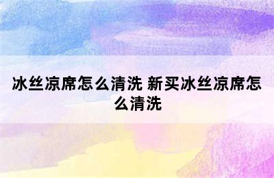 冰丝凉席怎么清洗 新买冰丝凉席怎么清洗